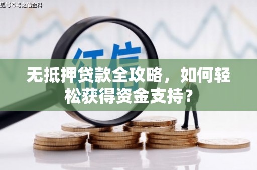 连平无抵押贷款全攻略，如何轻松获得资金支持？