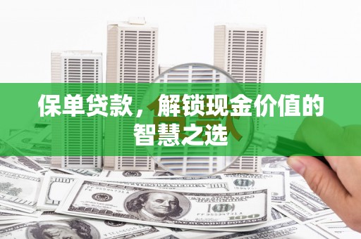 连平保单贷款，解锁现金价值的智慧之选