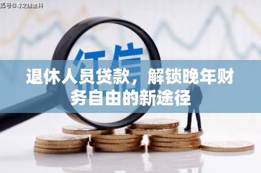 连平退休人员贷款，解锁晚年财务自由的新途径