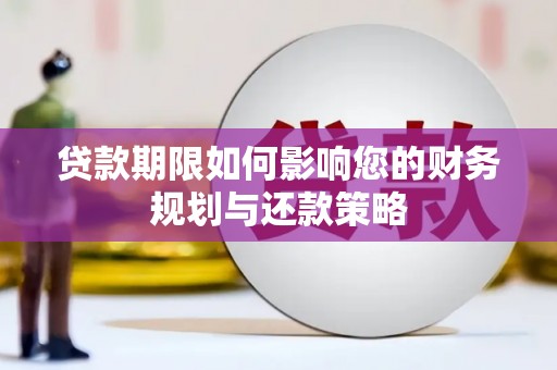 连平贷款期限如何影响您的财务规划与还款策略