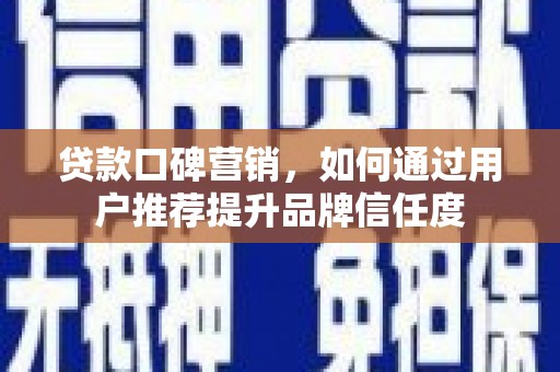 连平贷款口碑营销，如何通过用户推荐提升品牌信任度