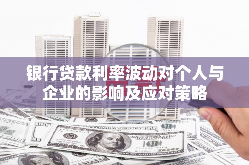 连平银行贷款利率波动对个人与企业的影响及应对策略