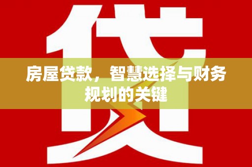 连平房屋贷款，智慧选择与财务规划的关键