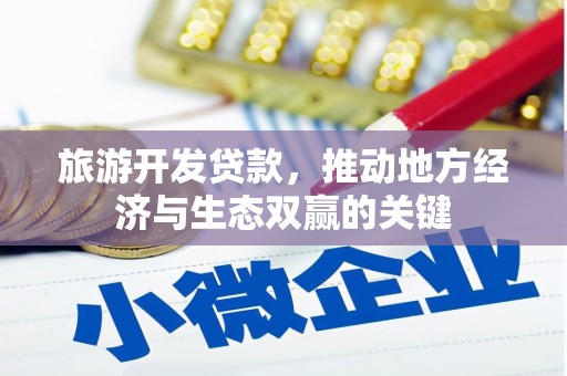 连平旅游开发贷款，推动地方经济与生态双赢的关键