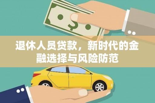 连平退休人员贷款，新时代的金融选择与风险防范