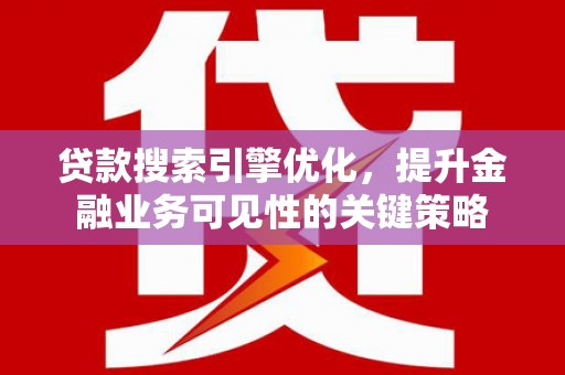 连平贷款搜索引擎优化，提升金融业务可见性的关键策略