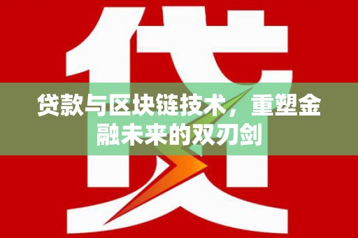 连平贷款与区块链技术，重塑金融未来的双刃剑