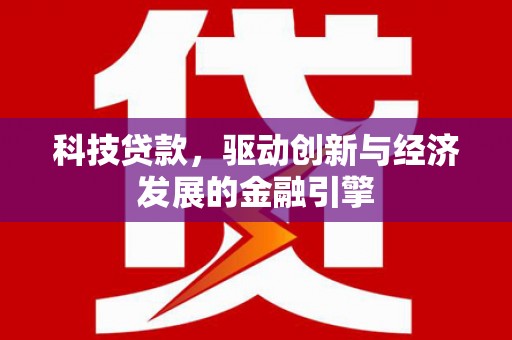 连平科技贷款，驱动创新与经济发展的金融引擎