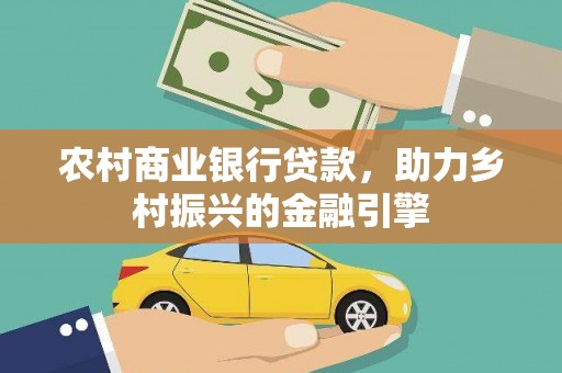 连平农村商业银行贷款，助力乡村振兴的金融引擎