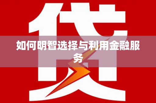 连平如何明智选择与利用金融服务