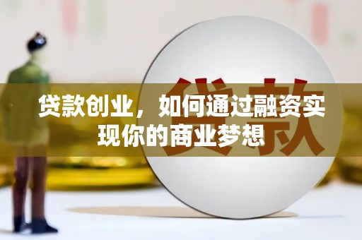 连平贷款创业，如何通过融资实现你的商业梦想