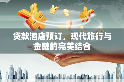连平贷款酒店预订，现代旅行与金融的完美结合