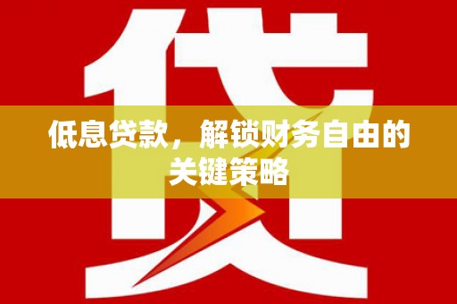 连平低息贷款，解锁财务自由的关键策略