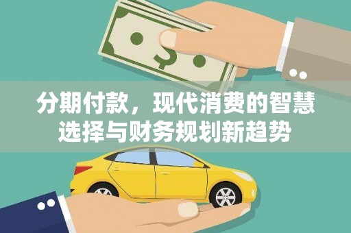 连平分期付款，现代消费的智慧选择与财务规划新趋势