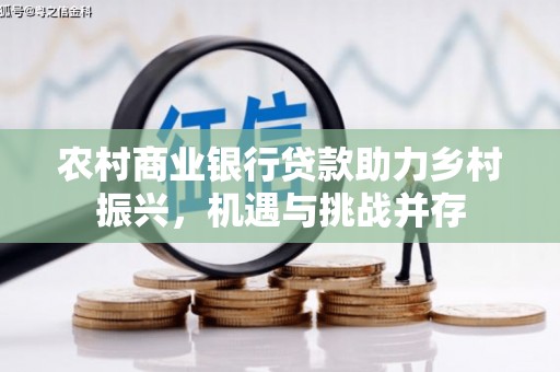 连平农村商业银行贷款助力乡村振兴，机遇与挑战并存