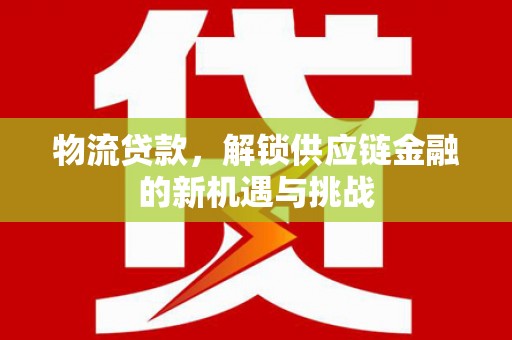 连平物流贷款，解锁供应链金融的新机遇与挑战