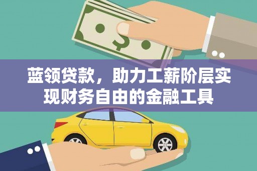 连平蓝领贷款，助力工薪阶层实现财务自由的金融工具