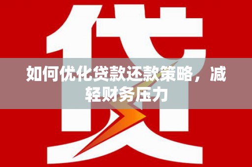连平如何优化贷款还款策略，减轻财务压力