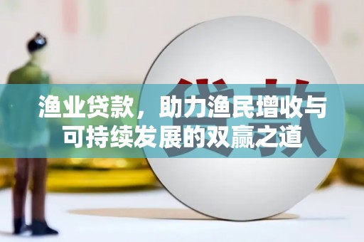 连平渔业贷款，助力渔民增收与可持续发展的双赢之道