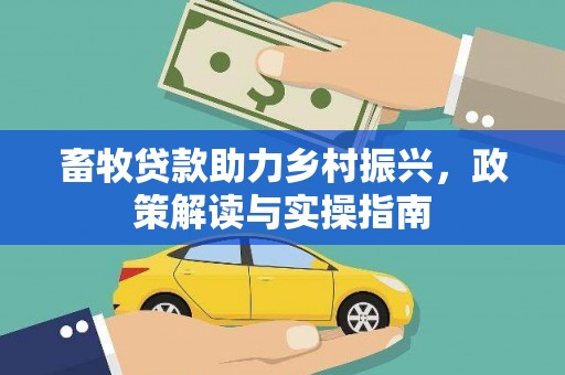 连平畜牧贷款助力乡村振兴，政策解读与实操指南