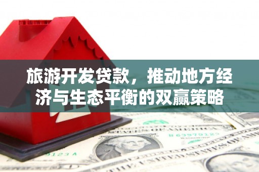 连平旅游开发贷款，推动地方经济与生态平衡的双赢策略