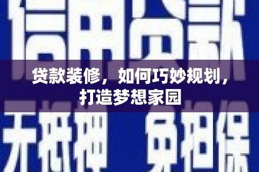 连平贷款装修，如何巧妙规划，打造梦想家园