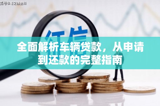 连平全面解析车辆贷款，从申请到还款的完整指南