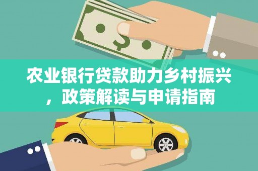 连平农业银行贷款助力乡村振兴，政策解读与申请指南