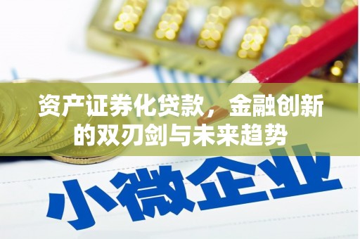 连平资产证券化贷款，金融创新的双刃剑与未来趋势