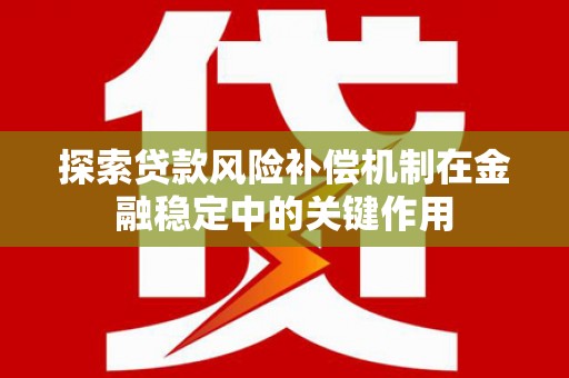 连平探索贷款风险补偿机制在金融稳定中的关键作用