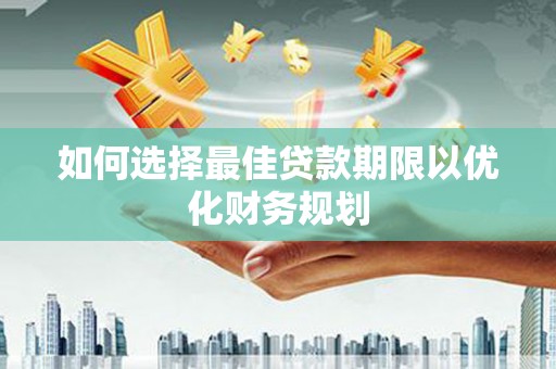 连平如何选择最佳贷款期限以优化财务规划