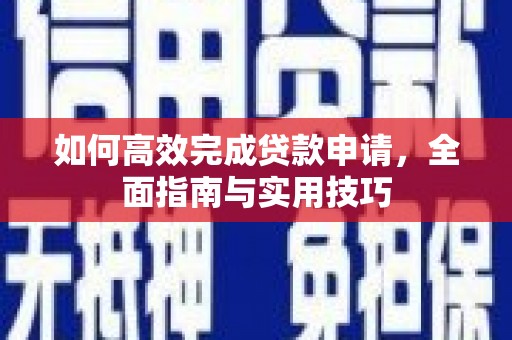 连平如何高效完成贷款申请，全面指南与实用技巧