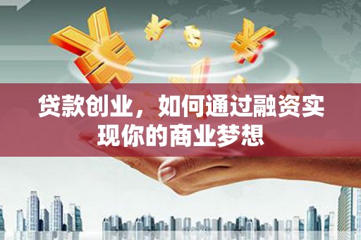连平贷款创业，如何通过融资实现你的商业梦想