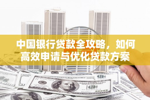 连平中国银行贷款全攻略，如何高效申请与优化贷款方案