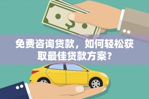 连平免费咨询贷款，如何轻松获取最佳贷款方案？